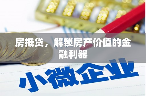 六脚房抵贷，解锁房产价值的金融利器