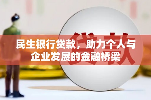 六脚民生银行贷款，助力个人与企业发展的金融桥梁