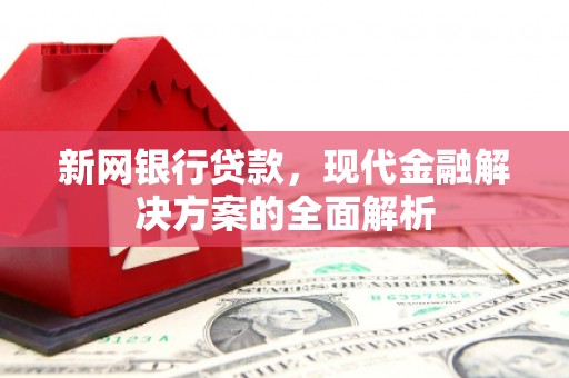 六脚新网银行贷款，现代金融解决方案的全面解析