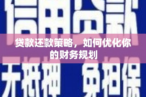 六脚贷款还款策略，如何优化你的财务规划
