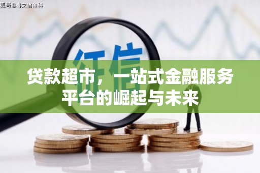 六脚贷款超市，一站式金融服务平台的崛起与未来