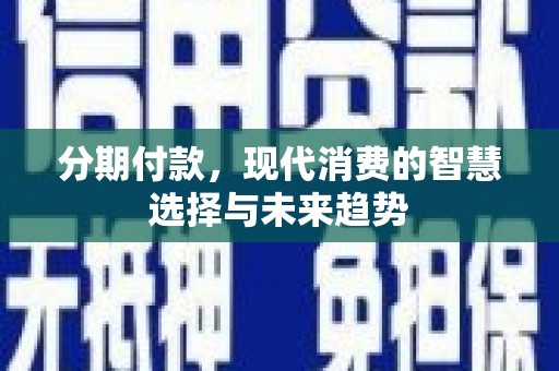 六脚分期付款，现代消费的智慧选择与未来趋势