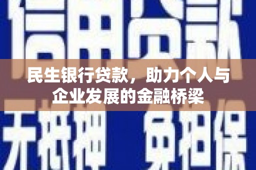 六脚民生银行贷款，助力个人与企业发展的金融桥梁