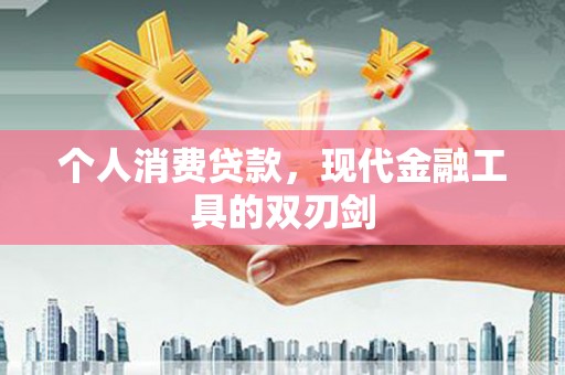 六脚个人消费贷款，现代金融工具的双刃剑