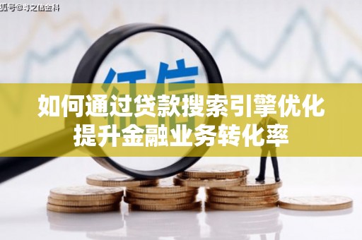 六脚如何通过贷款搜索引擎优化提升金融业务转化率