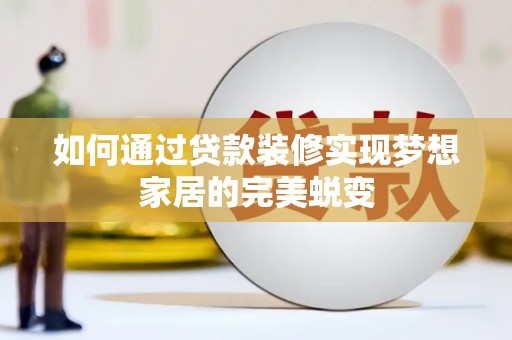 六脚如何通过贷款装修实现梦想家居的完美蜕变