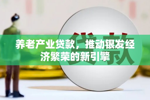 六脚养老产业贷款，推动银发经济繁荣的新引擎