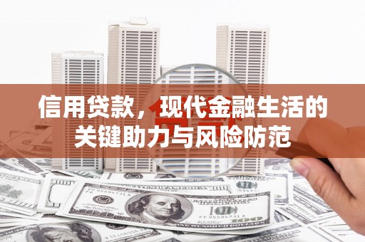 六脚信用贷款，现代金融生活的关键助力与风险防范
