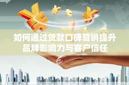 六脚如何通过贷款口碑营销提升品牌影响力与客户信任