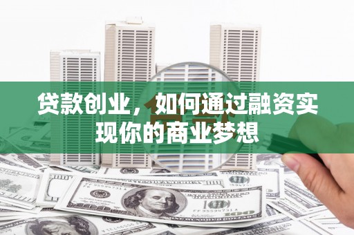 六脚贷款创业，如何通过融资实现你的商业梦想