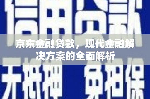 六脚京东金融贷款，现代金融解决方案的全面解析