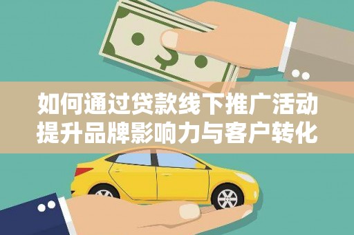 六脚如何通过贷款线下推广活动提升品牌影响力与客户转化率