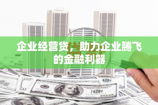 六脚企业经营贷，助力企业腾飞的金融利器