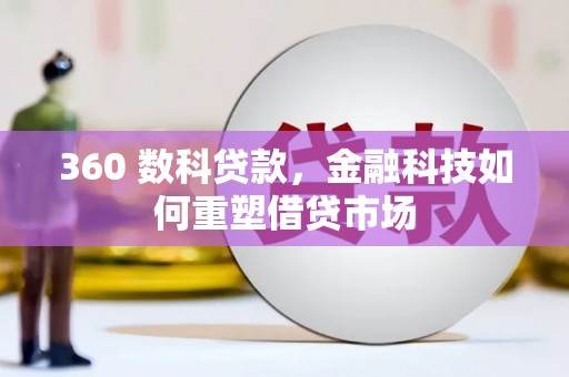 六脚360 数科贷款，金融科技如何重塑借贷市场