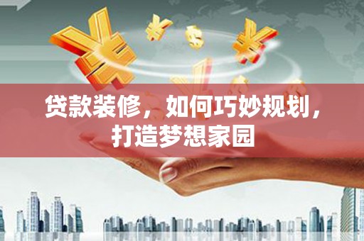 六脚贷款装修，如何巧妙规划，打造梦想家园
