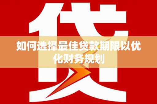 六脚如何选择最佳贷款期限以优化财务规划