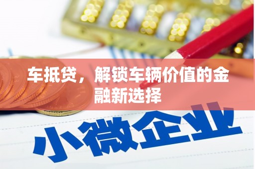六脚车抵贷，解锁车辆价值的金融新选择