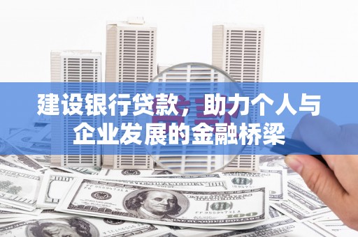 六脚建设银行贷款，助力个人与企业发展的金融桥梁
