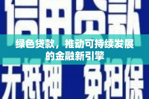 六脚绿色贷款，推动可持续发展的金融新引擎