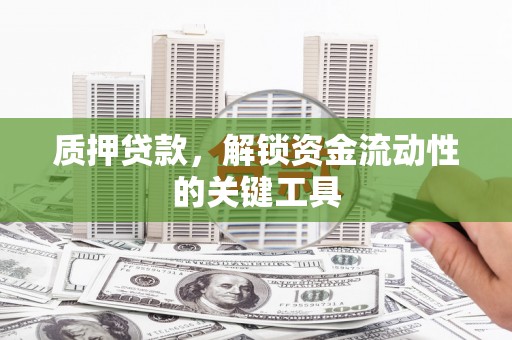 六脚质押贷款，解锁资金流动性的关键工具
