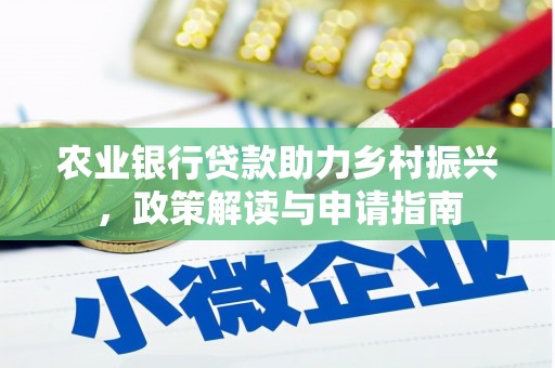 六脚农业银行贷款助力乡村振兴，政策解读与申请指南