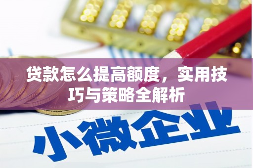 六脚贷款怎么提高额度，实用技巧与策略全解析