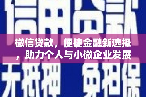 六脚微信贷款，便捷金融新选择，助力个人与小微企业发展