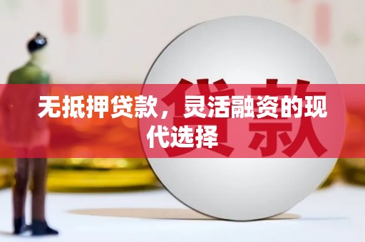 六脚无抵押贷款，灵活融资的现代选择