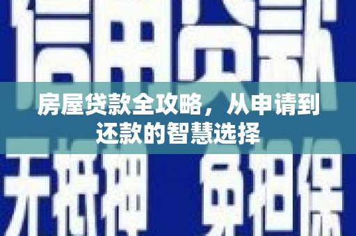 六脚房屋贷款全攻略，从申请到还款的智慧选择