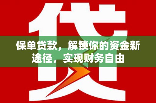 六脚保单贷款，解锁你的资金新途径，实现财务自由