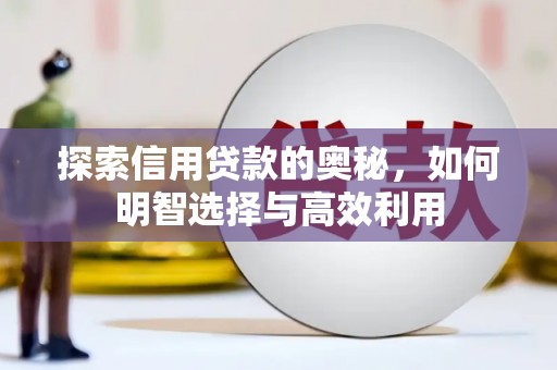 六脚探索信用贷款的奥秘，如何明智选择与高效利用