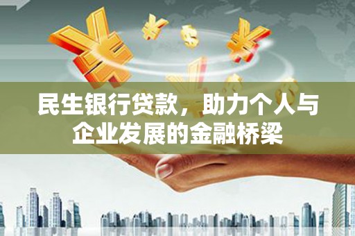六脚民生银行贷款，助力个人与企业发展的金融桥梁