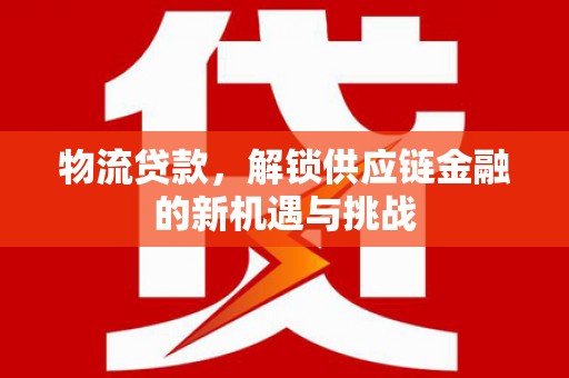 六脚物流贷款，解锁供应链金融的新机遇与挑战