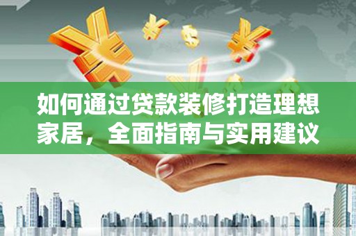 六脚如何通过贷款装修打造理想家居，全面指南与实用建议
