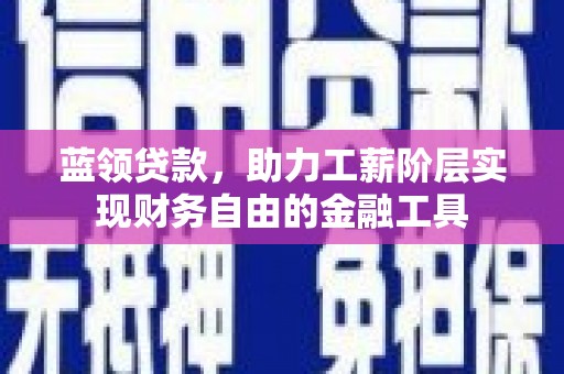六脚蓝领贷款，助力工薪阶层实现财务自由的金融工具