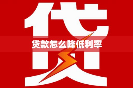 六脚贷款怎么降低利率