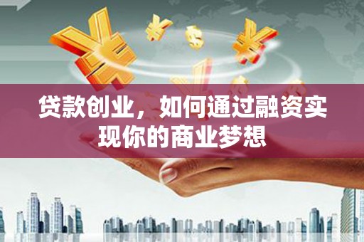 六脚贷款创业，如何通过融资实现你的商业梦想
