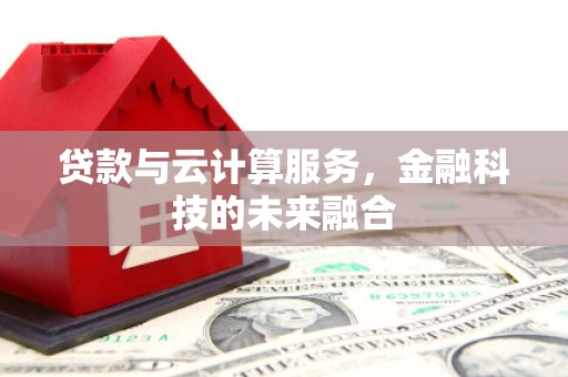 六脚贷款与云计算服务，金融科技的未来融合