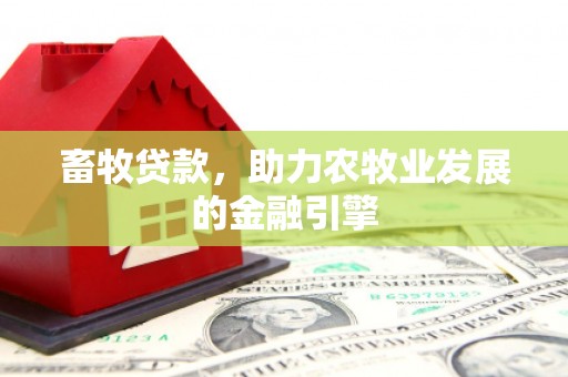 六脚畜牧贷款，助力农牧业发展的金融引擎