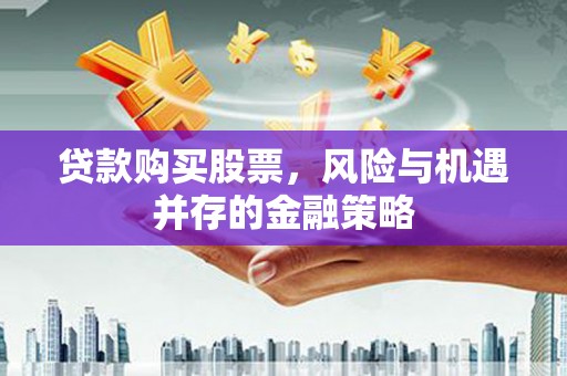 六脚贷款购买股票，风险与机遇并存的金融策略