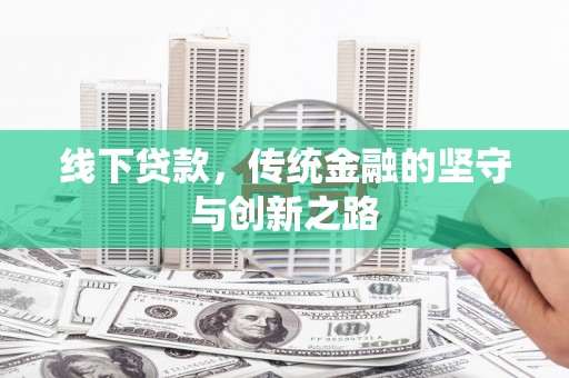 六脚线下贷款，传统金融的坚守与创新之路