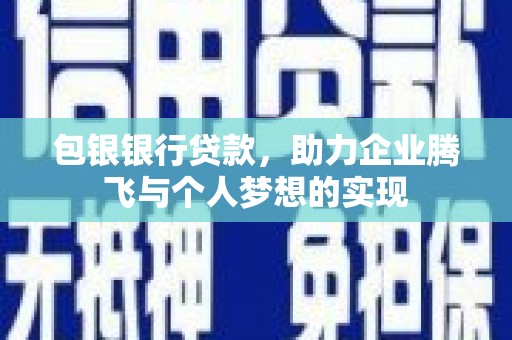 六脚包银银行贷款，助力企业腾飞与个人梦想的实现