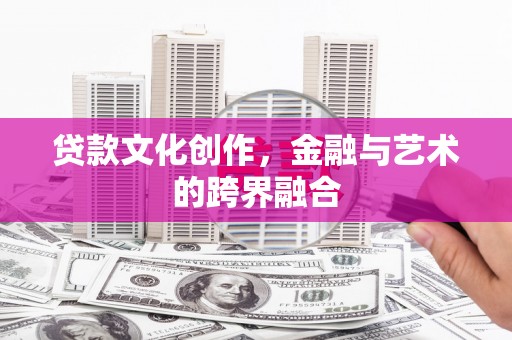 六脚贷款文化创作，金融与艺术的跨界融合