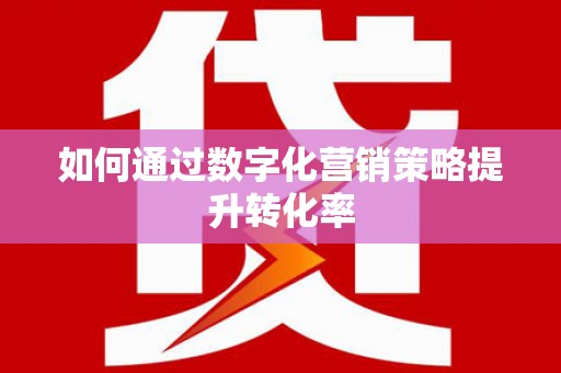 六脚如何通过数字化营销策略提升转化率