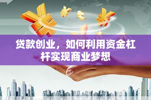 六脚贷款创业，如何利用资金杠杆实现商业梦想