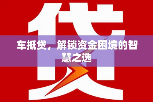 六脚车抵贷，解锁资金困境的智慧之选