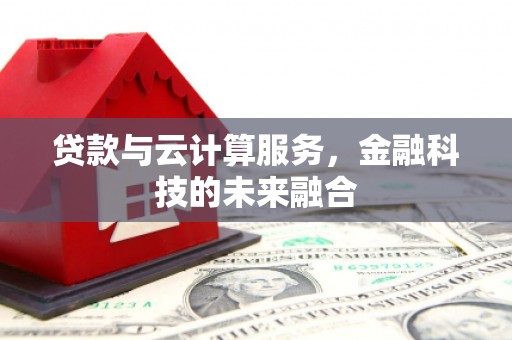 六脚贷款与云计算服务，金融科技的未来融合