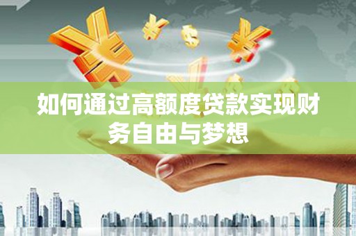 六脚如何通过高额度贷款实现财务自由与梦想