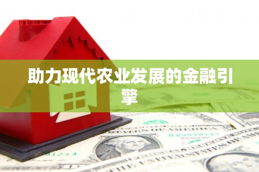 六脚助力现代农业发展的金融引擎