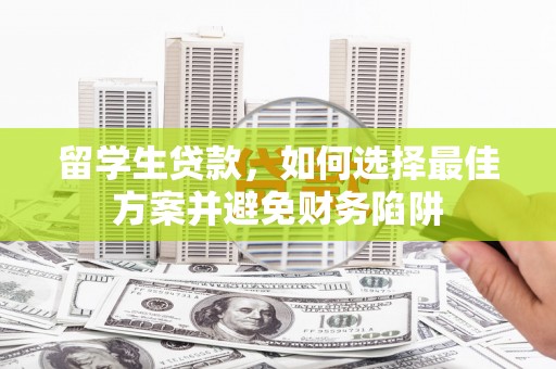 六脚留学生贷款，如何选择最佳方案并避免财务陷阱